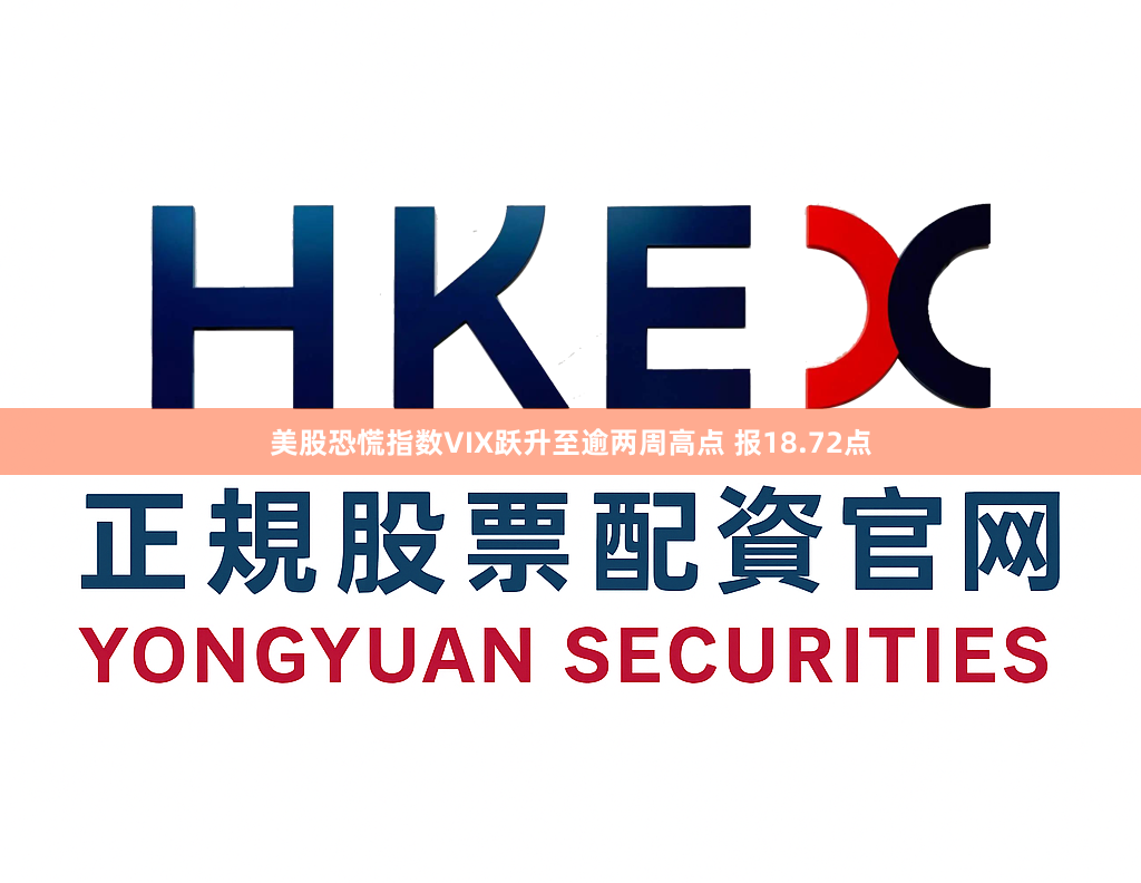 美股恐慌指数VIX跃升至逾两周高点 报18.72点