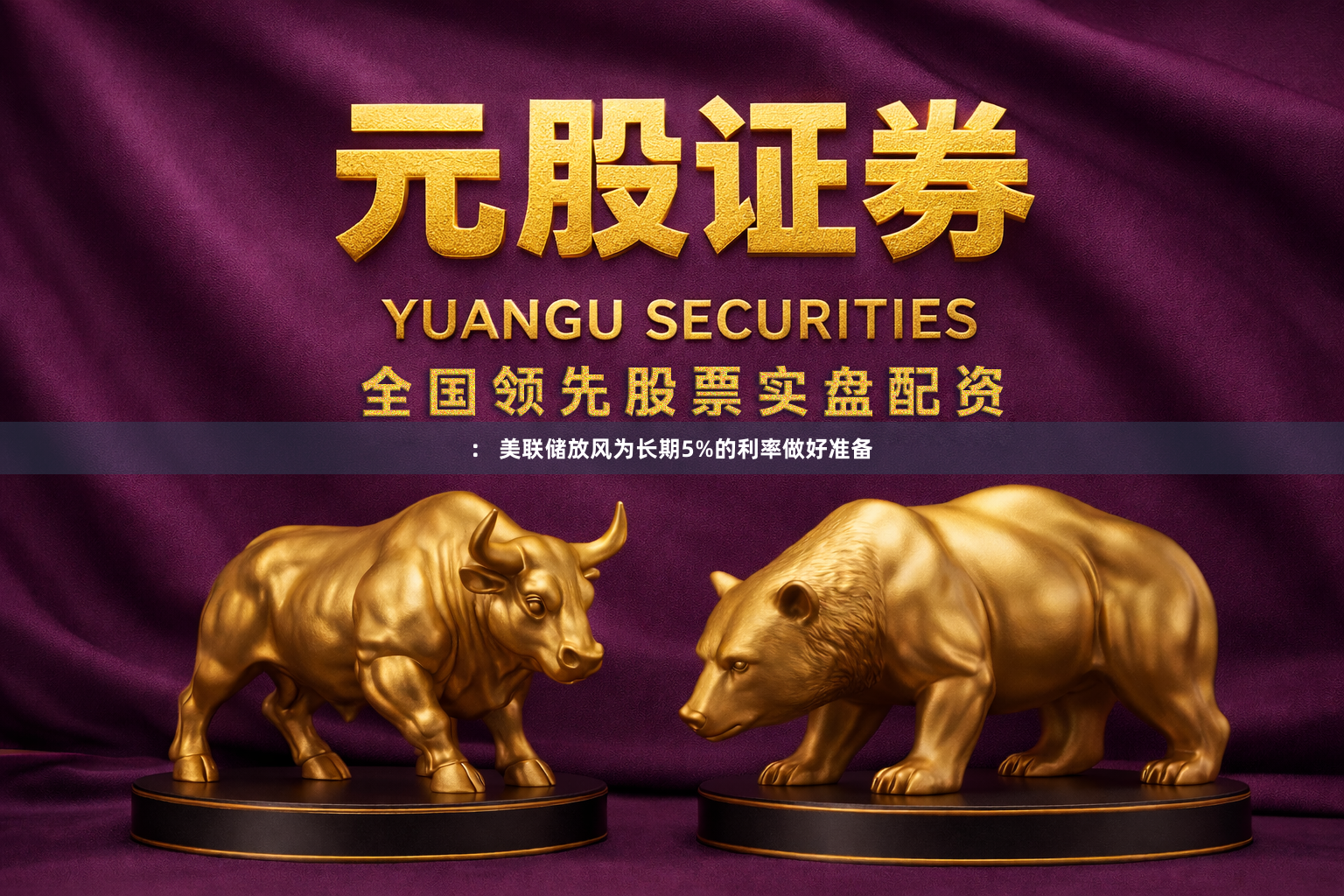 ： 美联储放风为长期5%的利率做好准备